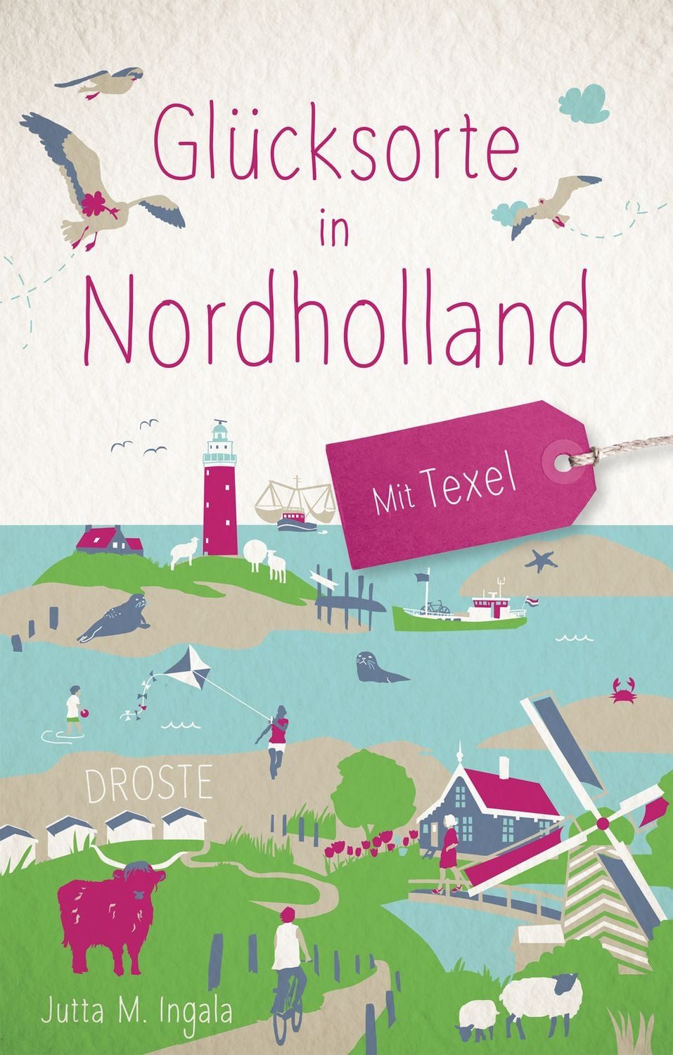 Glücksorte in Nordholland. Mit Texel Fahr hin & werd glücklich / Jutta M. Ingala, X