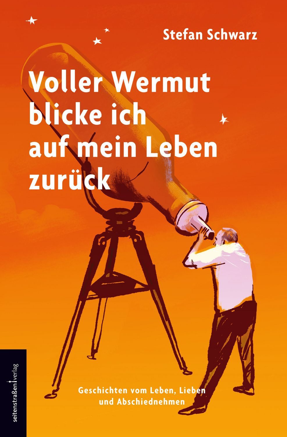 Voller Wermut blicke ich auf mein Leben zurück / Stefan Schwarz, Geschichten vom Leben, Lieben und Abschiednehmen
