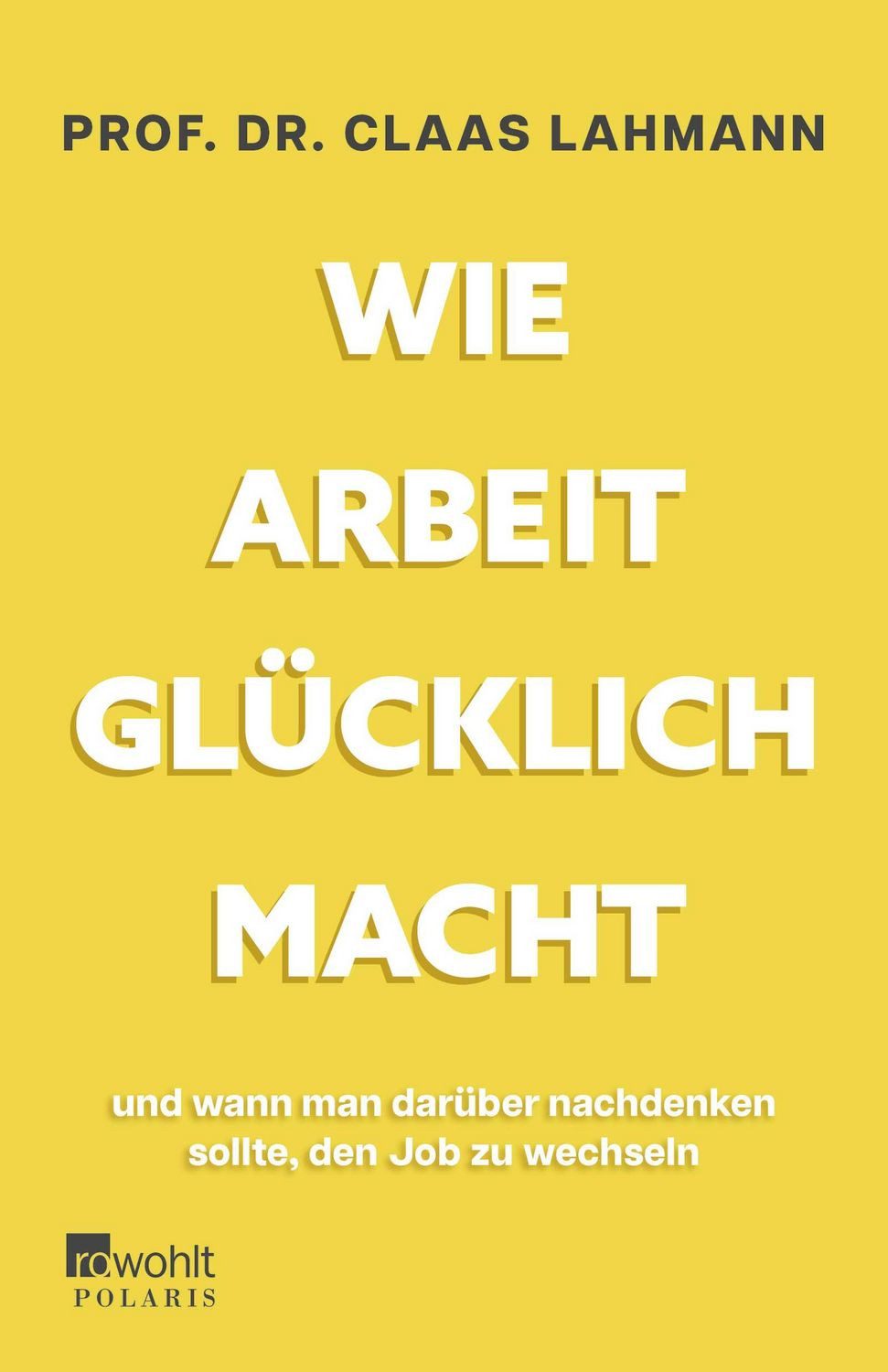 Wie Arbeit glücklich macht / Claas Lahmann, Kerstin Kropac