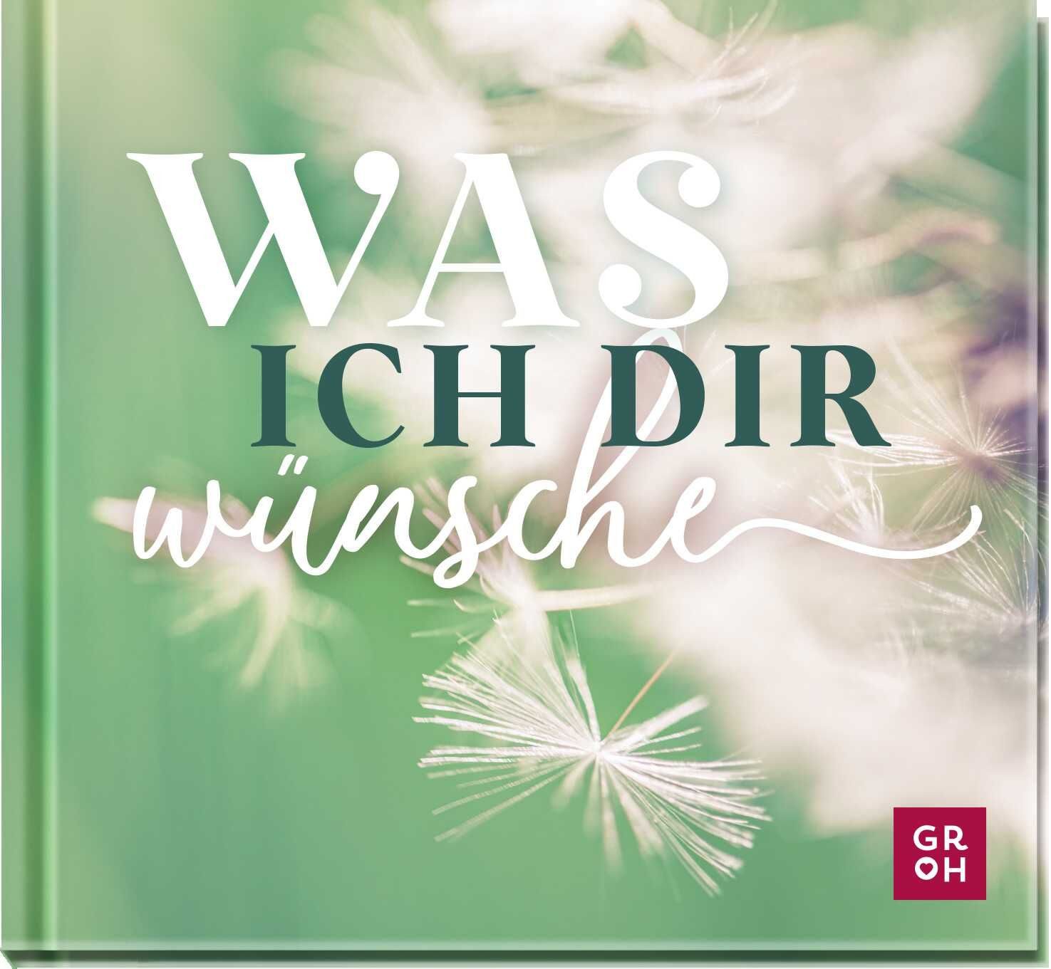 Was ich dir wünsche / Groh Verlag, liebevolles Mini-Geschenkbuch mit wunderschönen Fotos und inspirierenden Wünschen, Geschenke für Geburtstag, Jubiläum oder einfach so