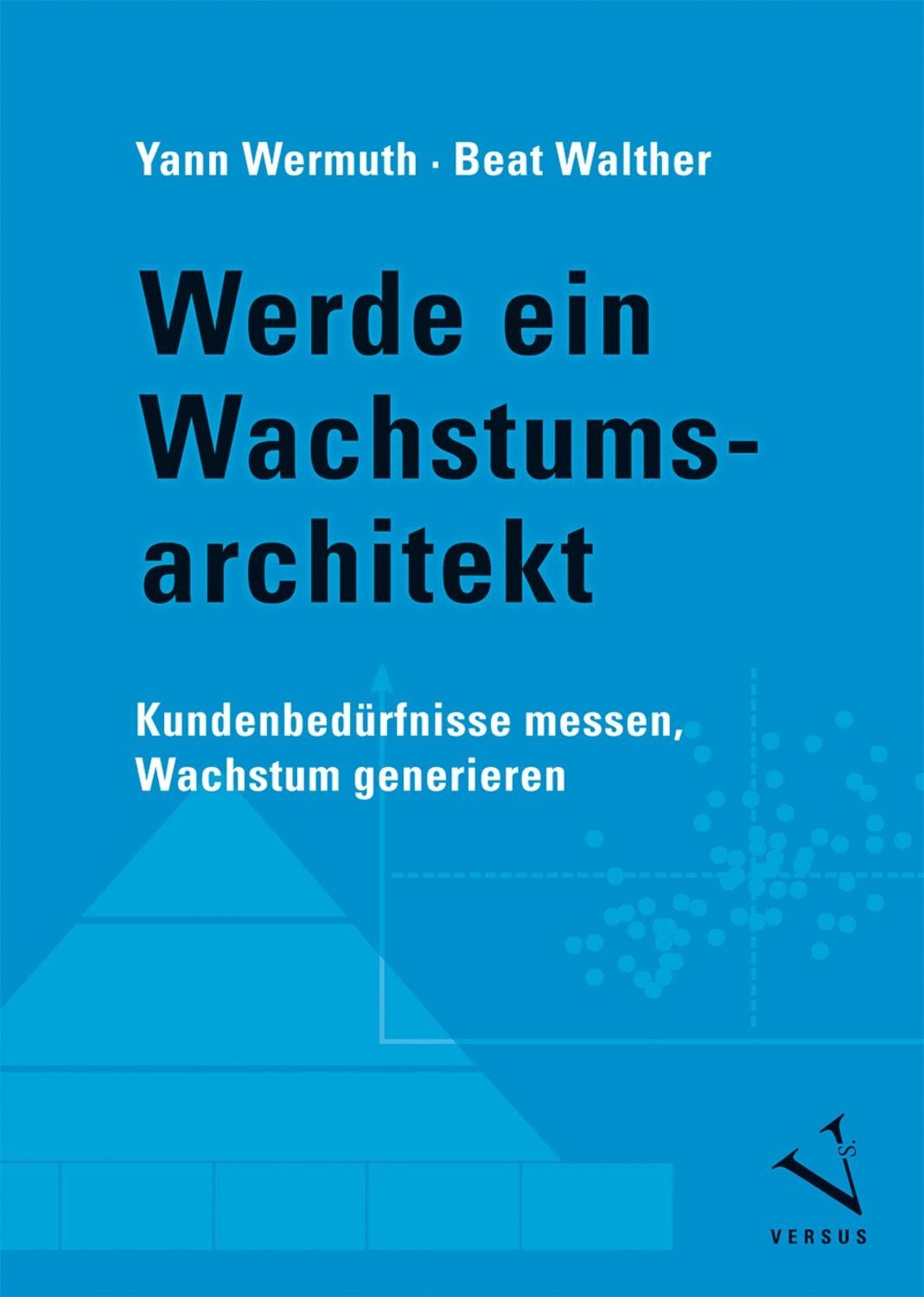 Werde ein Wachstumsarchitekt Kundenbedürfnisse messen, Wachstum generi / Yann Wermuth, Beat Walther