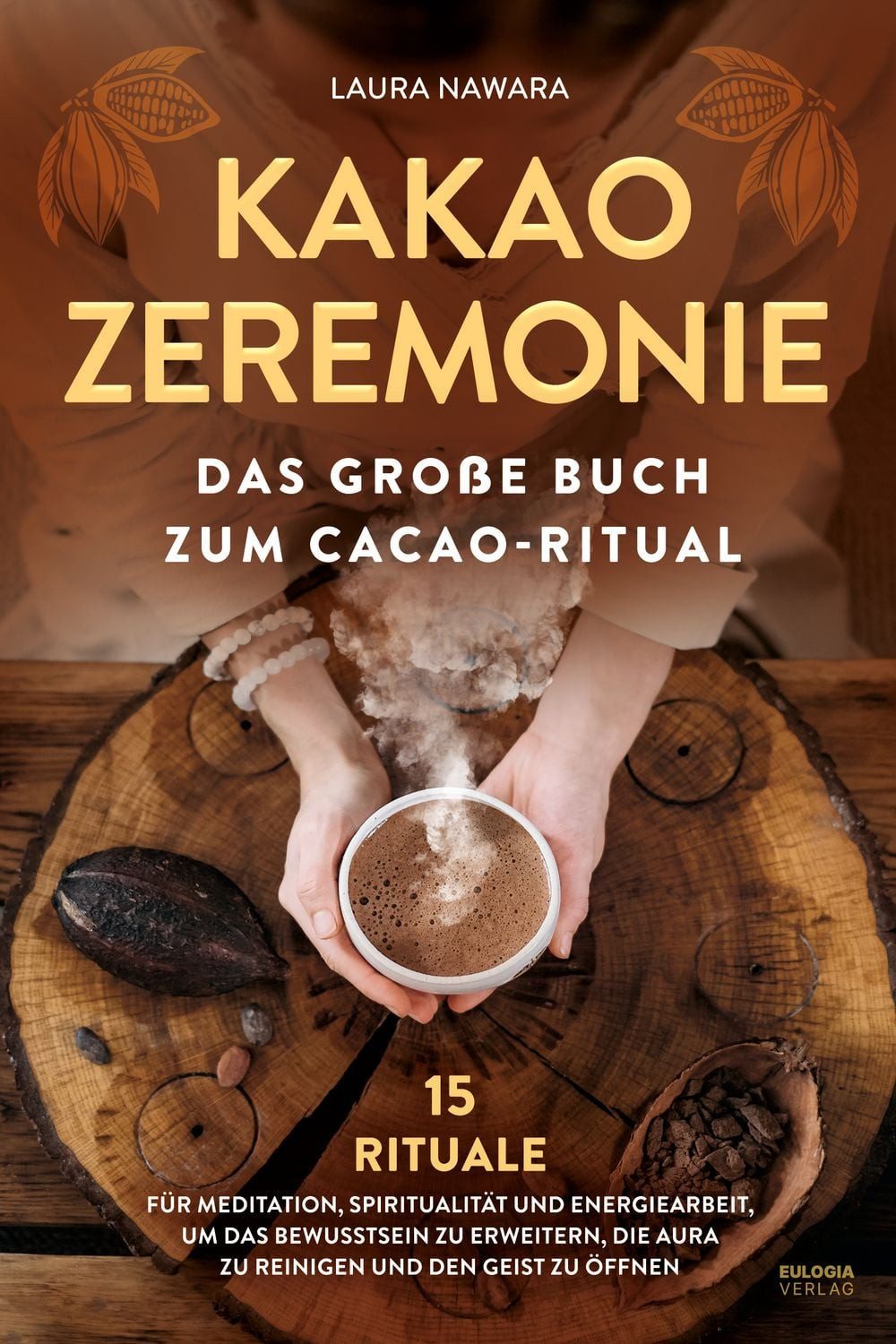 Kakao Zeremonie / Laura Nawara, Das große Buch zum Cacao Ritual – 15 Rituale für Meditation, Spiritualität und Energiearbeit, um das Bewusstsein zu erweitern, die Aura zu reinigen und den Geist zu öffnen