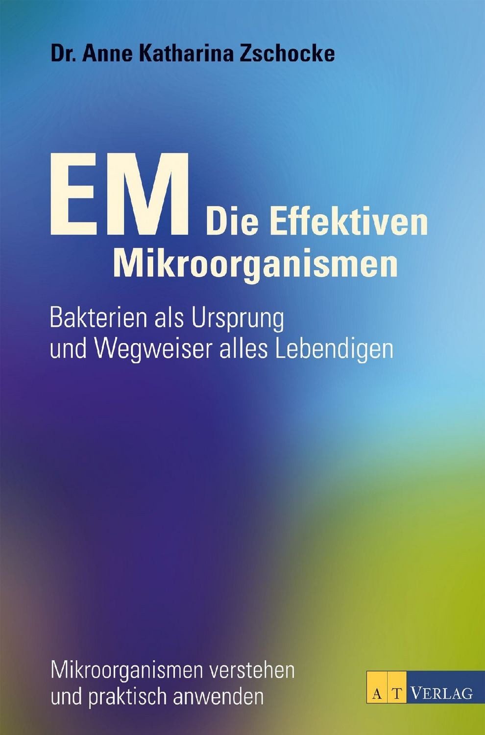 EM - Die Effektiven Mikroorganismen / Anne Katharina Zschocke