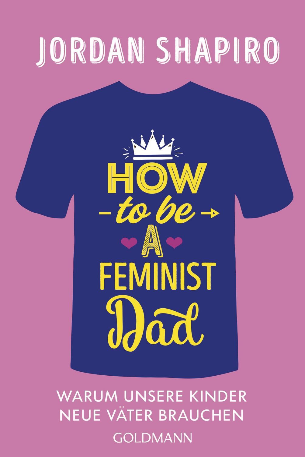 How to Be a Feminist Dad Warum unsere Kinder neue Väter brauchen / Jordan Shapiro