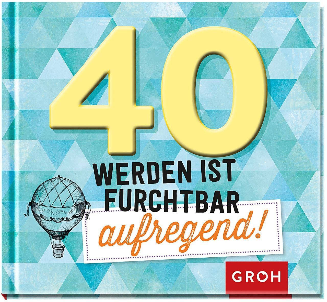 40 werden ist furchtbar aufregend! / diverse, Humorvolles Geschenk-Buch zum 40. Geburtstag, Mit lustigen Sprüchen und schönen Grafiken