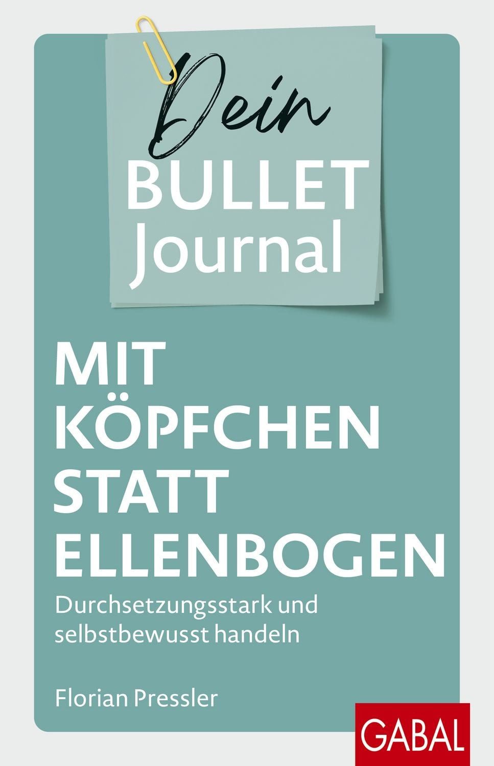 Mit Köpfchen statt Ellenbogen – Dein Bullet Journal / Florian Pressler, Durchsetzungsstark und selbstbewusst handeln