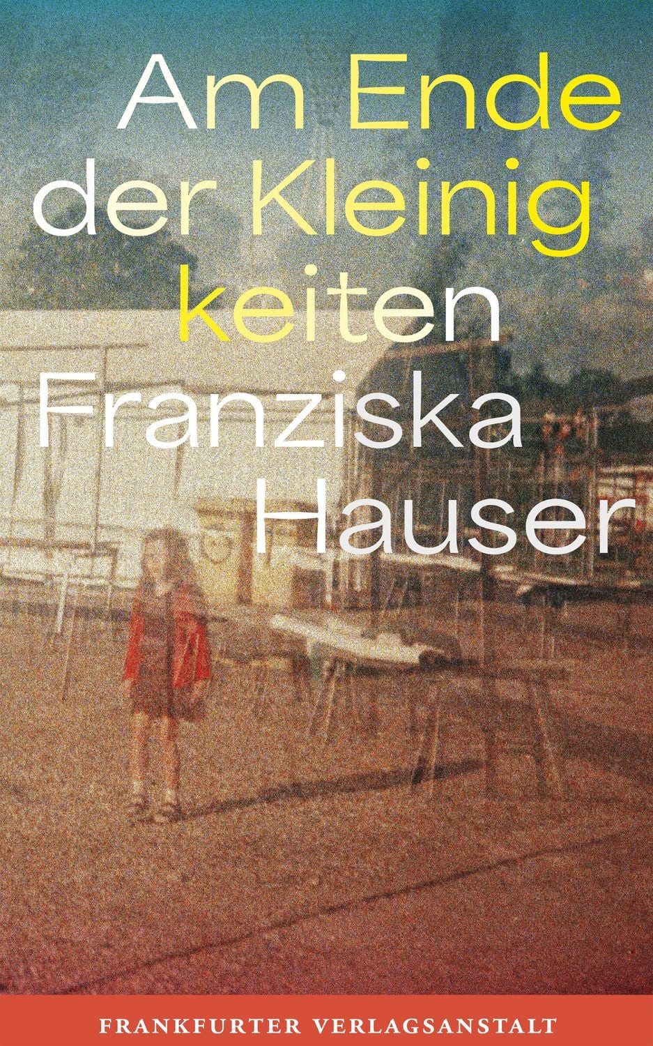 Am Ende der Kleinigkeiten / Franziska Hauser