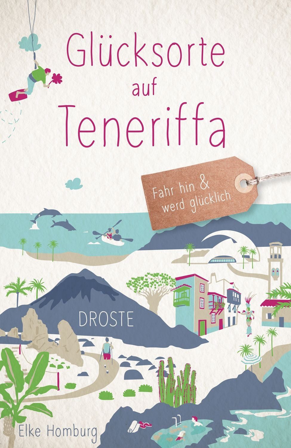 Glücksorte auf Teneriffa Fahr hin & werd glücklich - mit 80 ausgewählt / Elke Homburg, Fahr hin & werd glücklich - mit 80 ausgewählten Highlights und Geheimtipps für besondere Entdeckungen, Ausflüge und Kurztrips