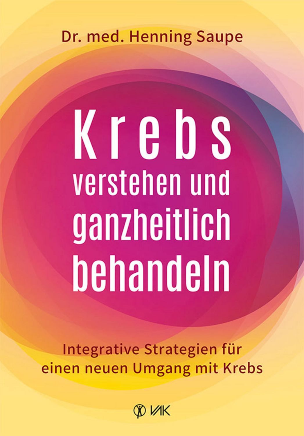 Krebs verstehen und ganzheitlich behandeln Integrative Strategien für / Henning Saupe