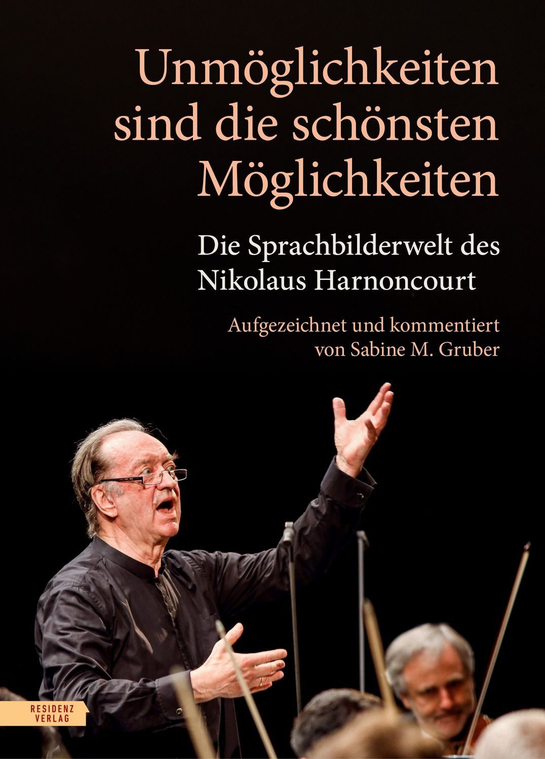 Unmöglichkeiten sind die schönsten Möglichkeiten Die Sprachbilderwelt / Nikolaus Harnoncourt, Sabine M. Gruber, Die Sprachbilderwelt des Nikolaus Harnoncourt