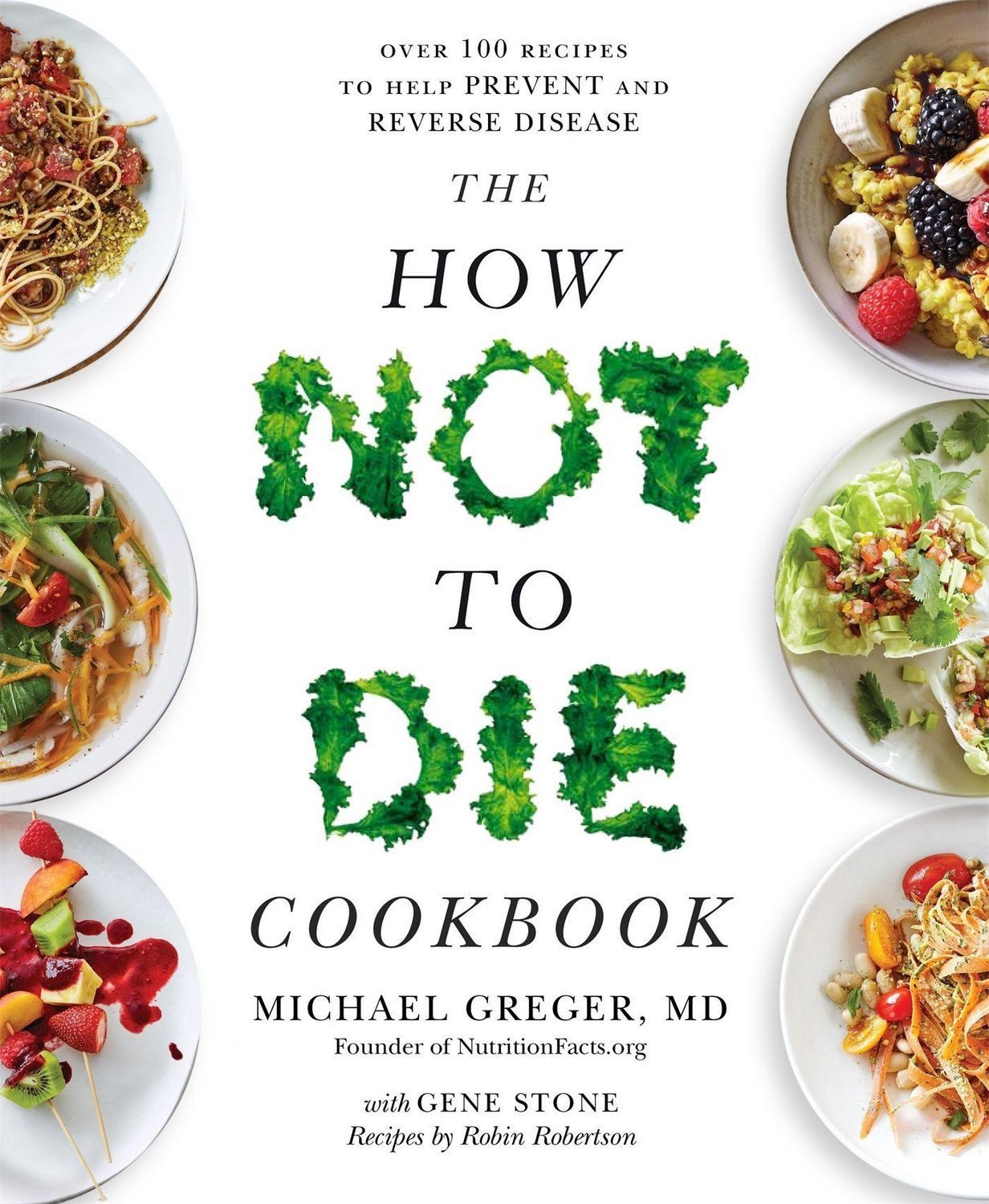 The How Not To Die Cookbook / Michael Greger, Gene Stone, Over 100 Recipes to Help Prevent and Reverse Disease