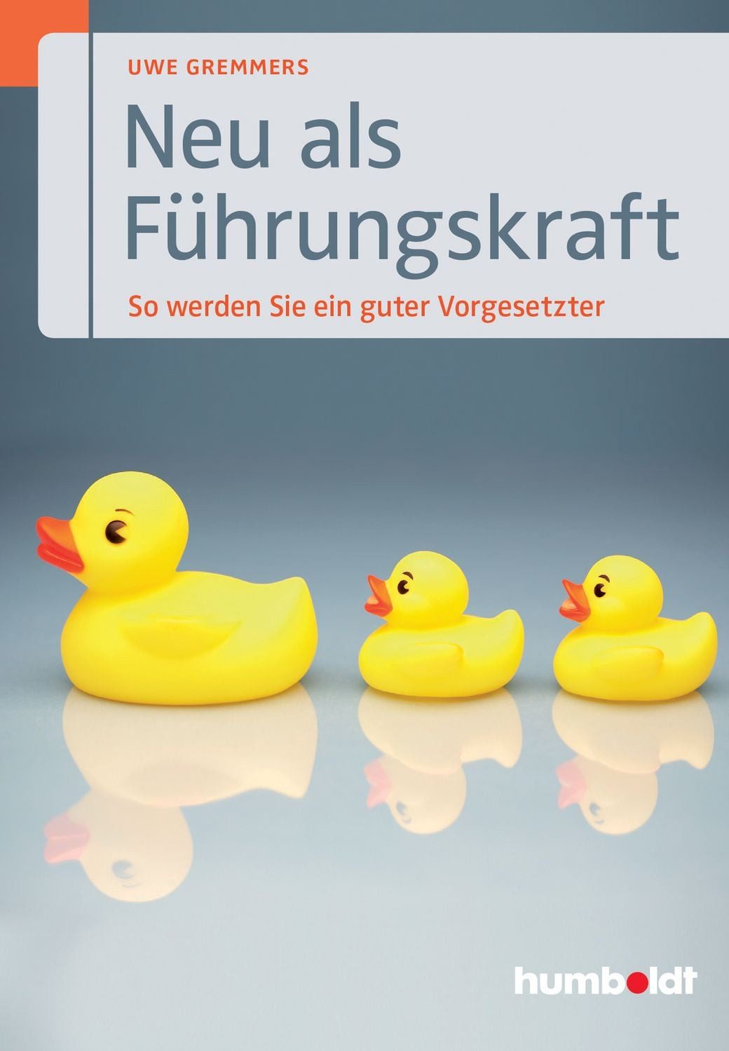 Neu als Führungskraft So werden Sie ein guter Vorgesetzter / Uwe Gremmers