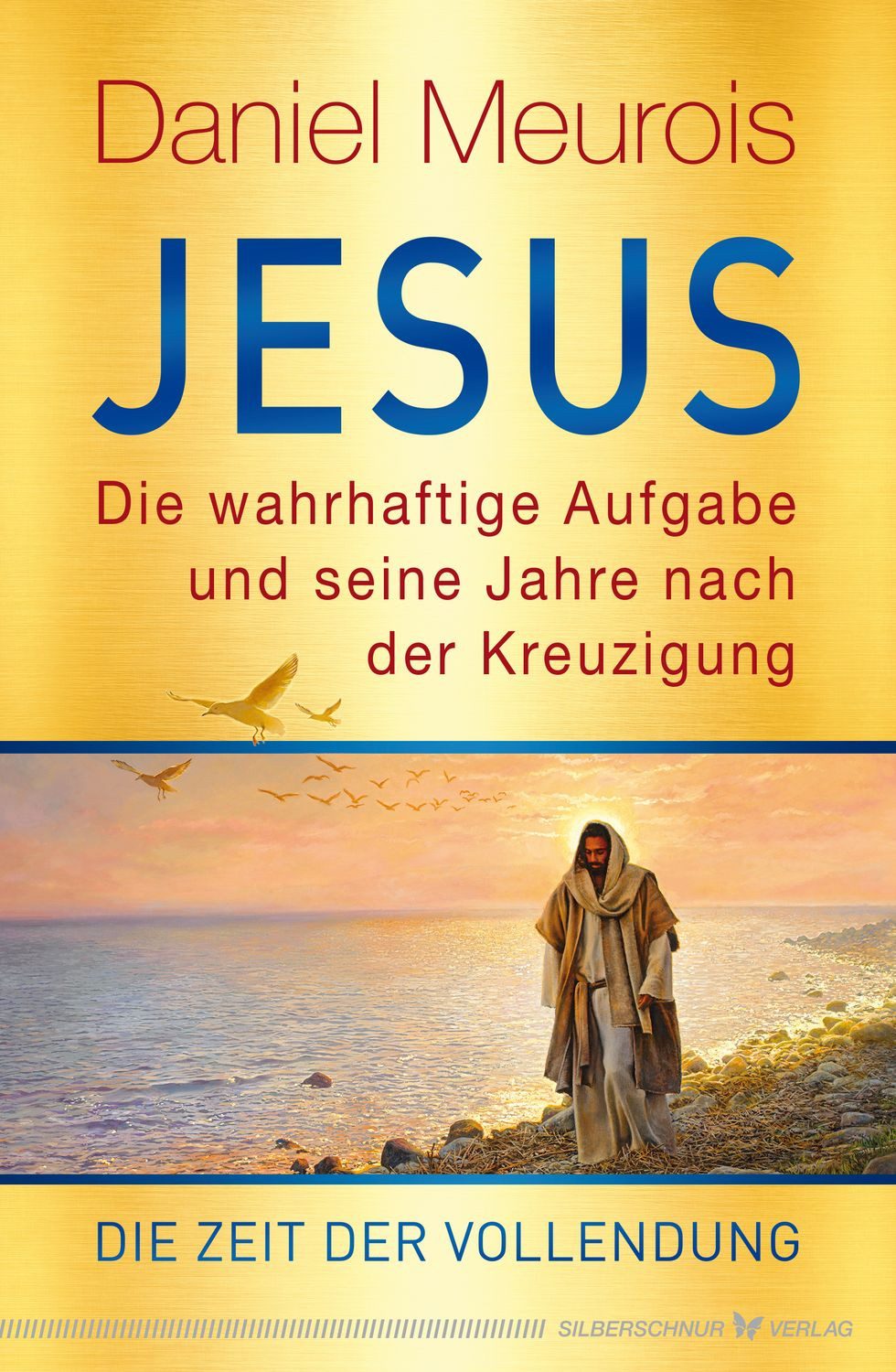Jesus. Die wahrhaftige Aufgabe und seine Jahre nach der Kreuzigung / Daniel Meurois
