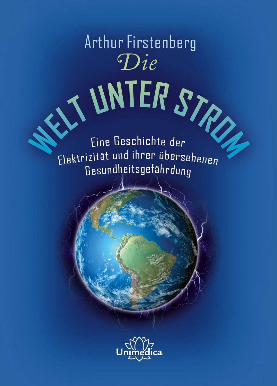 Die Welt unter Strom Eine Geschichte der Elektrizität und ihrer überse / Arthur Firstenberg, Eine Geschichte der Elektrizität und ihrer übersehenen Gesundheitsgefährdung