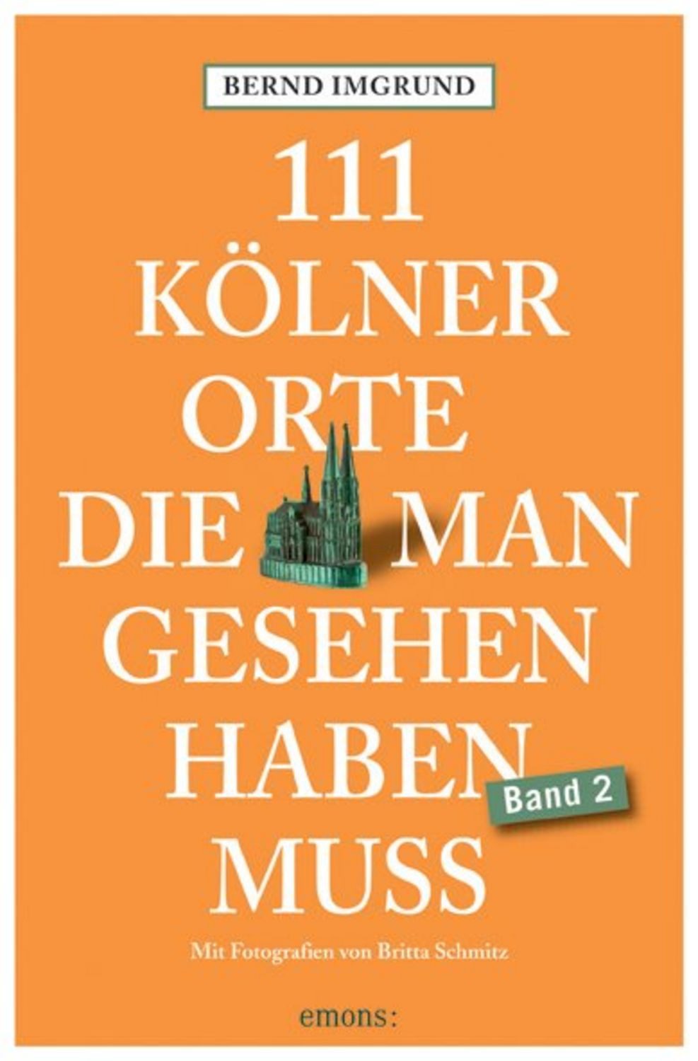 111 Kölner Orte, die man gesehen haben muss, Band 2 / Bernd Imgrund