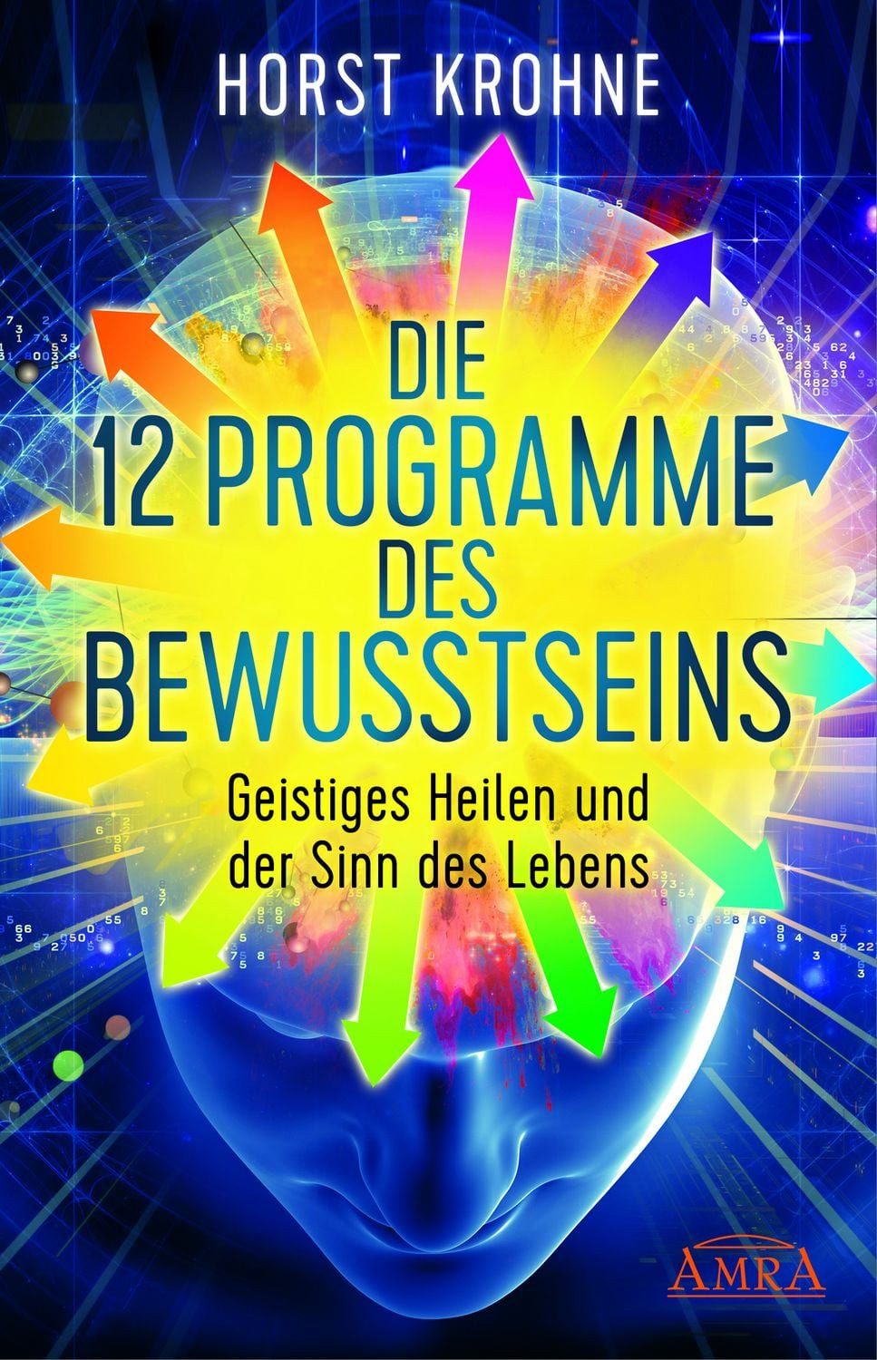 DIE 12 PROGRAMME DES BEWUSSTSEINS: Geistiges Heilen und der Sinn des L / Horst Krohne, Geistiges Heilen und der Sinn des Lebens