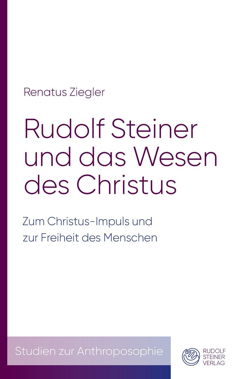 Rudolf Steiner und das Wesen des Christus / Renatus Ziegler, Zum Christus-Impuls und zur Freiheit des Menschen