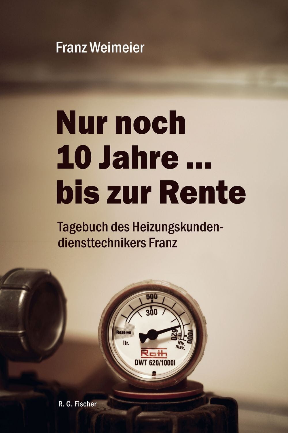 Belletristik Nur noch 10 Jahre … bis zur Rente Tagebuch des Heizungskundendiensttec Franz Weimeier