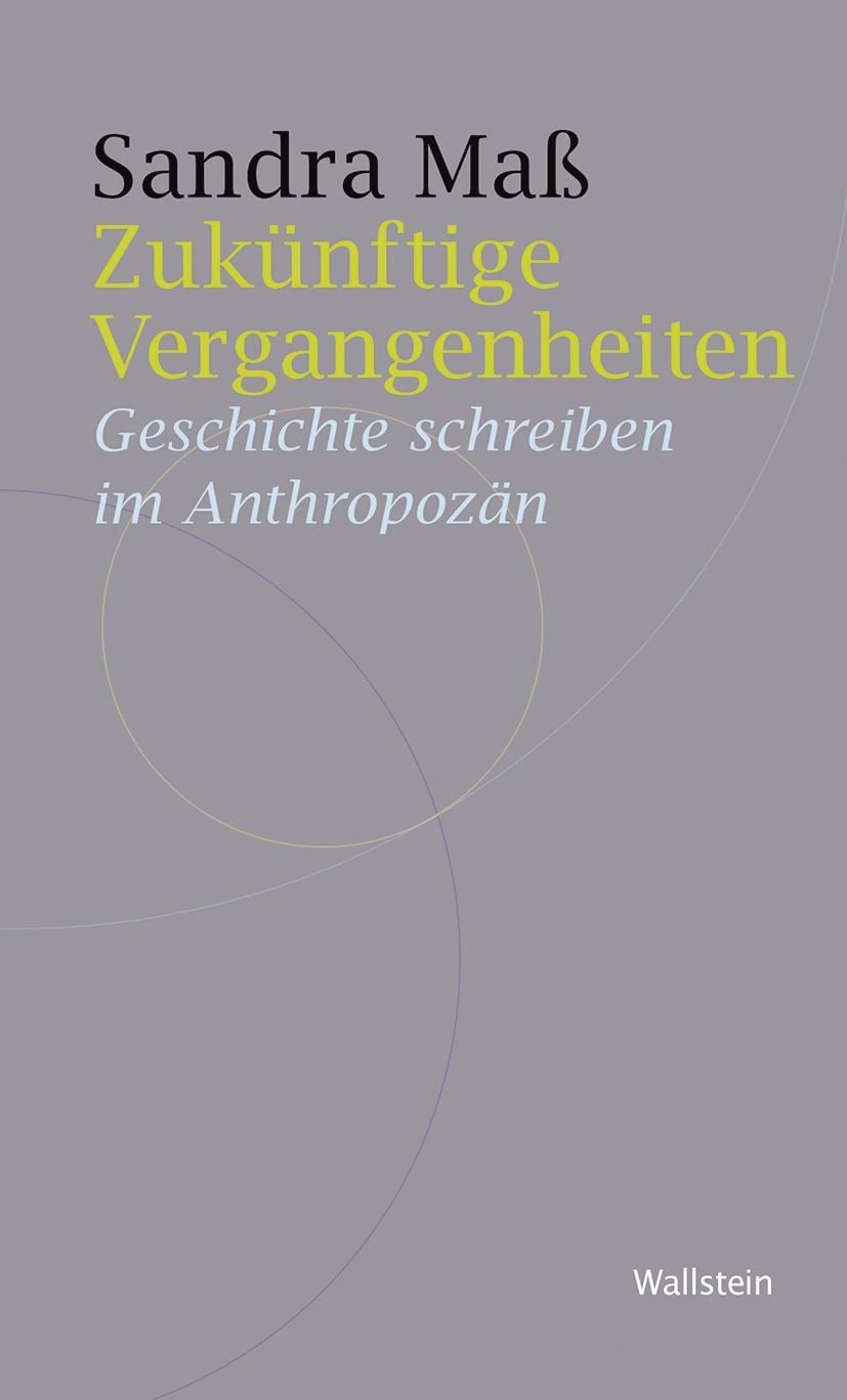 Zukünftige Vergangenheiten / Sandra Mass, Geschichte schreiben im Anthropozän