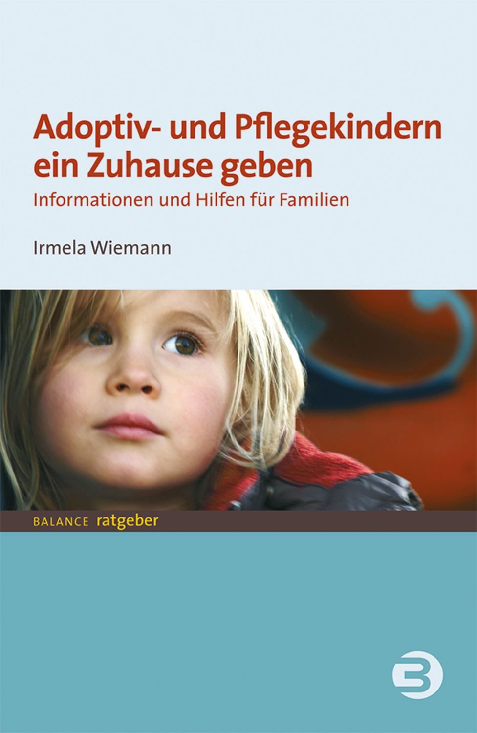 Adoptiv- und Pflegekindern ein Zuhause geben Informationen und Hilfen / Irmela Wiemann