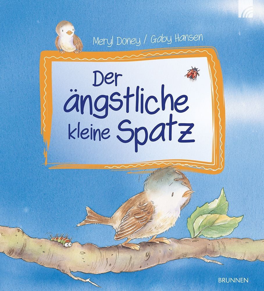 Der ängstliche kleine Spatz / Meryl Doney, Eine liebenswerte Geschichte über einen kleinen Spatzen, das Sorgen-machen, Angst-haben und Gott-Vertrauen-finden, zum Vorlesen für Kinder ab 3 Jahren.