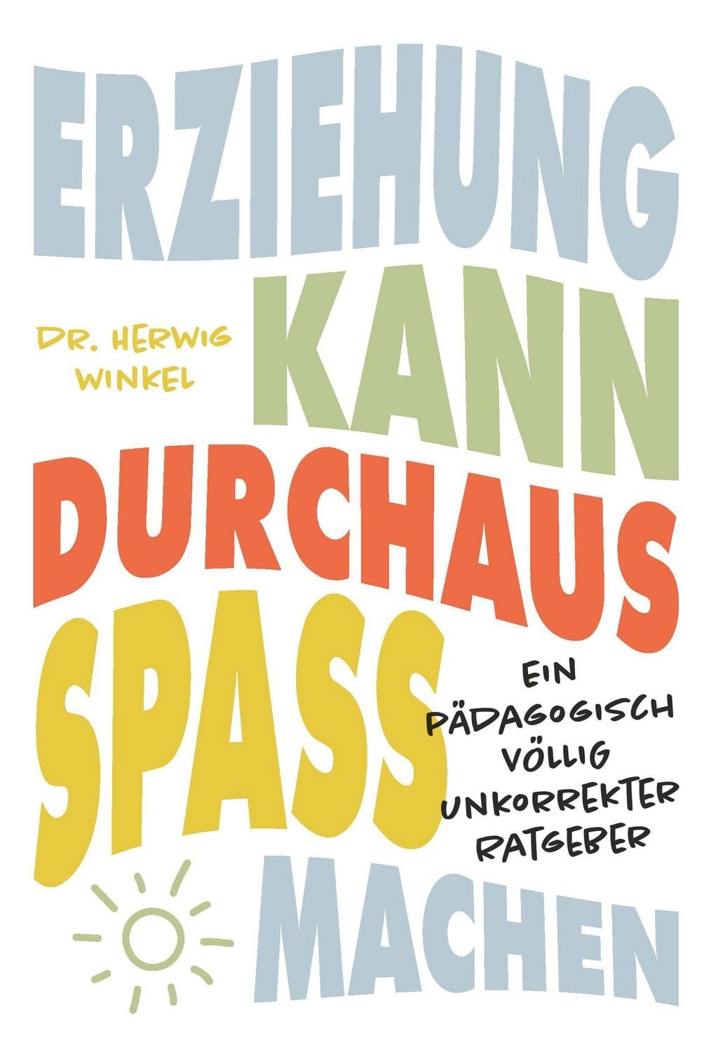 Erziehung kann durchaus Spaß machen Ein pädagogisch völlig unkorrekter / Herwig Winkel, Ein pädagogisch völlig unkorrekter Ratgeber, X