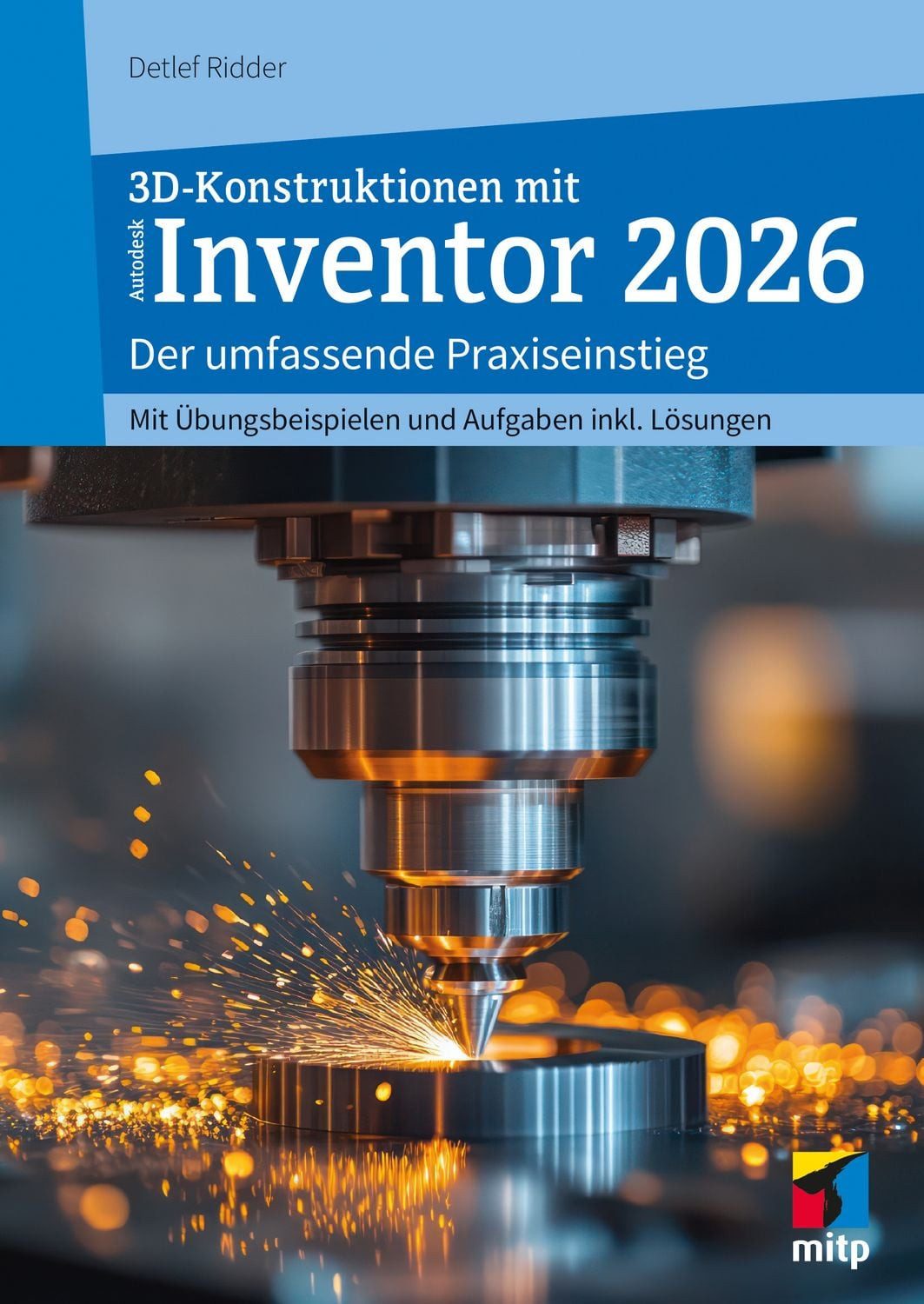 3D-Konstruktionen mit Autodesk Inventor 2026 Der umfassende Praxiseins / Detlef Ridder, Der umfassende Praxiseinstieg. Inkl. Übungsbeispielen und Aufgaben mit Lösungen, X