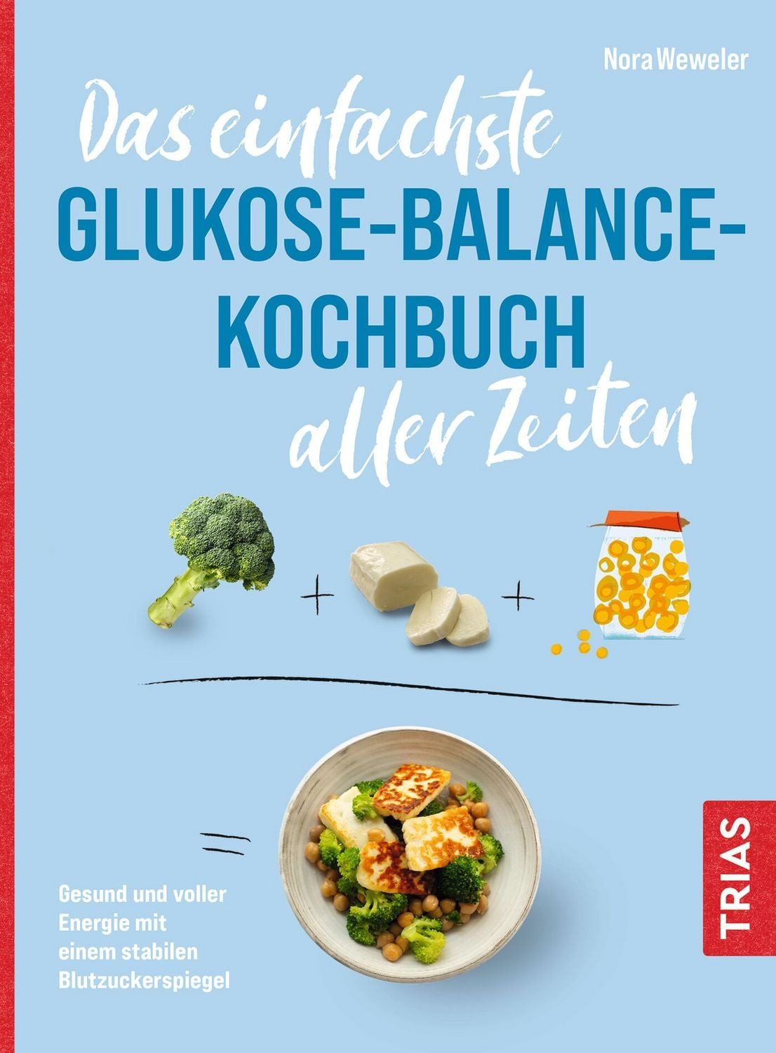 Das einfachste Glukose-Balance-Kochbuch aller Zeiten / Nora Weweler